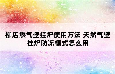 柳店燃气壁挂炉使用方法 天然气壁挂炉防冻模式怎么用